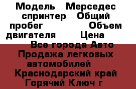  › Модель ­ Мерседес спринтер › Общий пробег ­ 465 000 › Объем двигателя ­ 3 › Цена ­ 450 000 - Все города Авто » Продажа легковых автомобилей   . Краснодарский край,Горячий Ключ г.